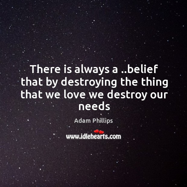 There is always a ..belief that by destroying the thing that we love we destroy our needs Image