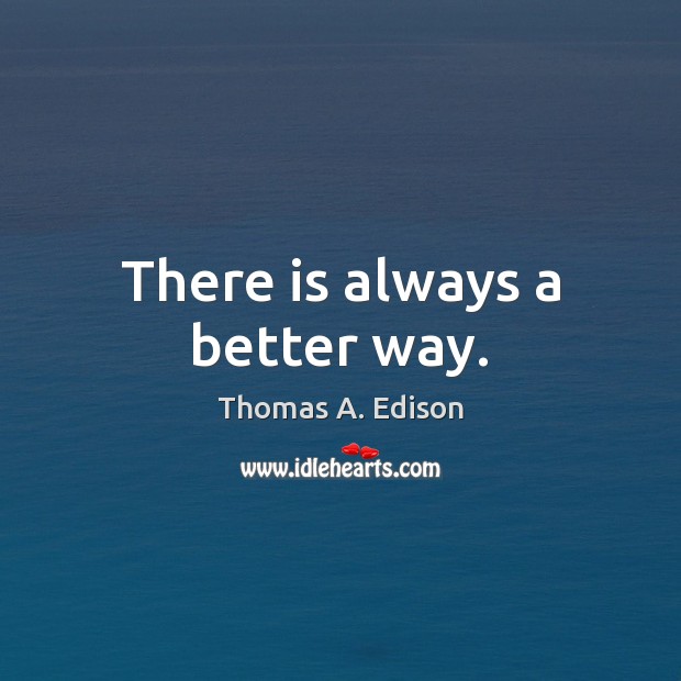 There is always a better way. Thomas A. Edison Picture Quote