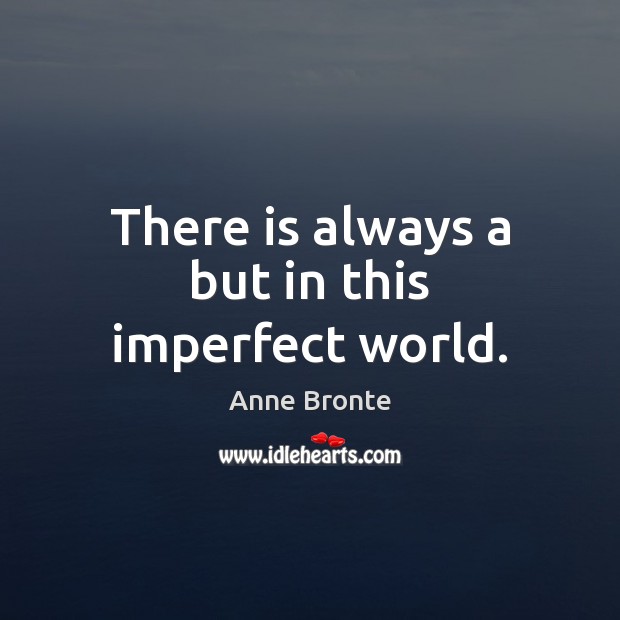 There is always a but in this imperfect world. Anne Bronte Picture Quote