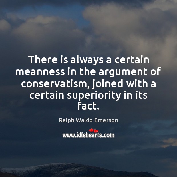 There is always a certain meanness in the argument of conservatism, joined Ralph Waldo Emerson Picture Quote