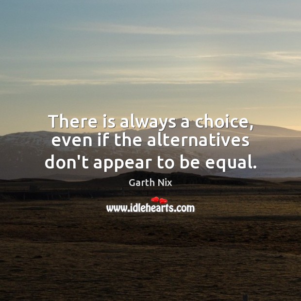 There is always a choice, even if the alternatives don’t appear to be equal. Garth Nix Picture Quote
