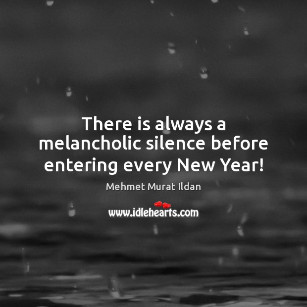 There is always a melancholic silence before entering every New Year! Mehmet Murat Ildan Picture Quote