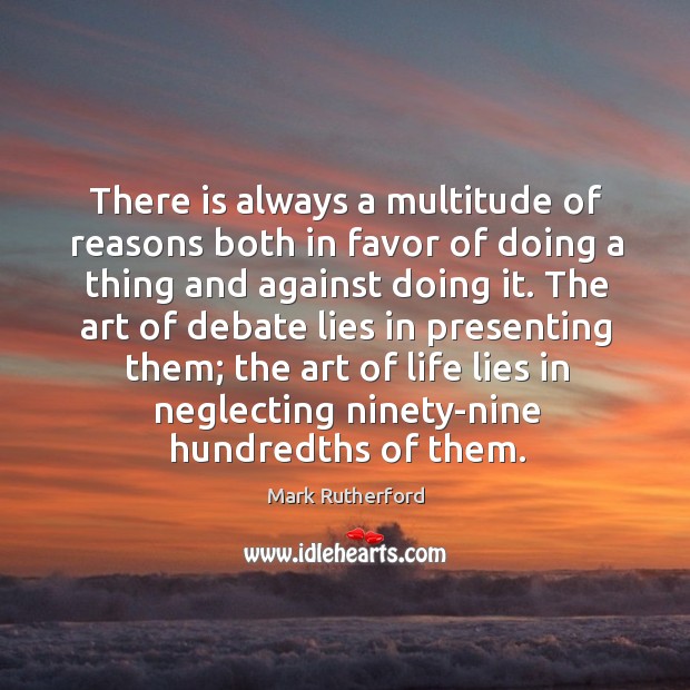 There is always a multitude of reasons both in favor of doing a thing and against doing it. Mark Rutherford Picture Quote