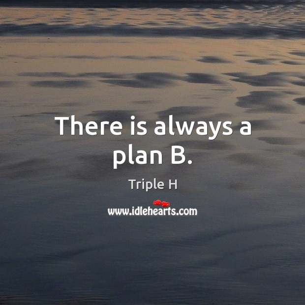 There is always a plan B. Triple H Picture Quote