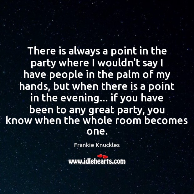 There is always a point in the party where I wouldn’t say Frankie Knuckles Picture Quote