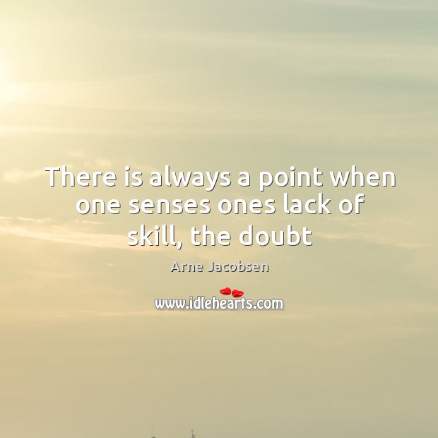 There is always a point when one senses ones lack of skill, the doubt Arne Jacobsen Picture Quote