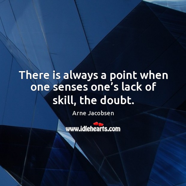 There is always a point when one senses one’s lack of skill, the doubt. Arne Jacobsen Picture Quote