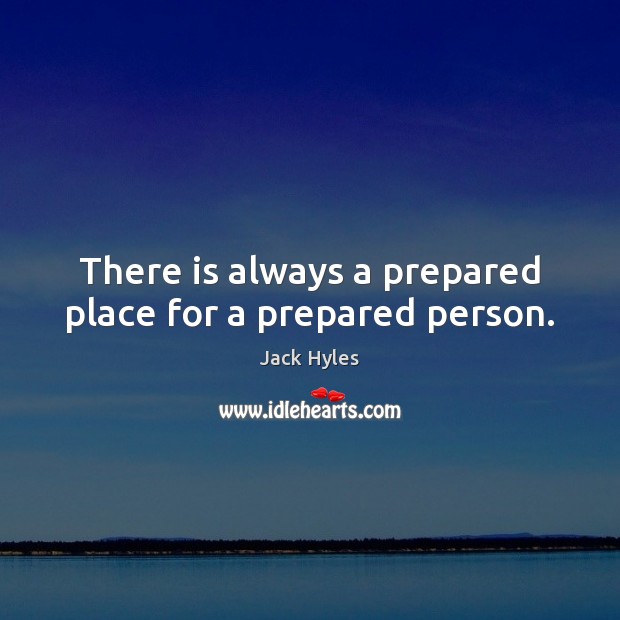 There is always a prepared place for a prepared person. Jack Hyles Picture Quote