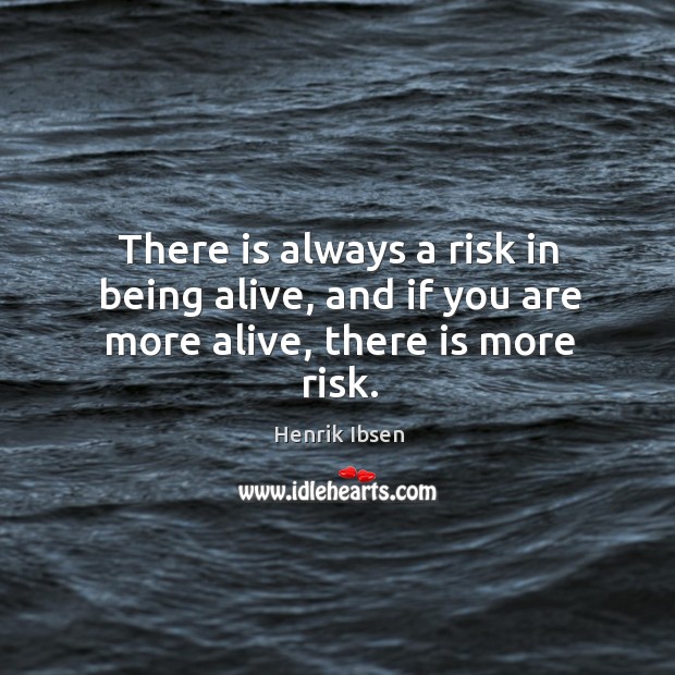 There is always a risk in being alive, and if you are more alive, there is more risk. Henrik Ibsen Picture Quote