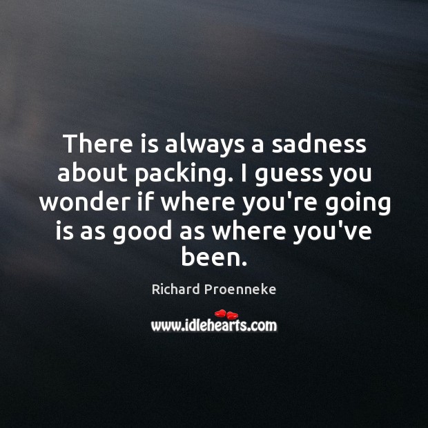 There is always a sadness about packing. I guess you wonder if Richard Proenneke Picture Quote