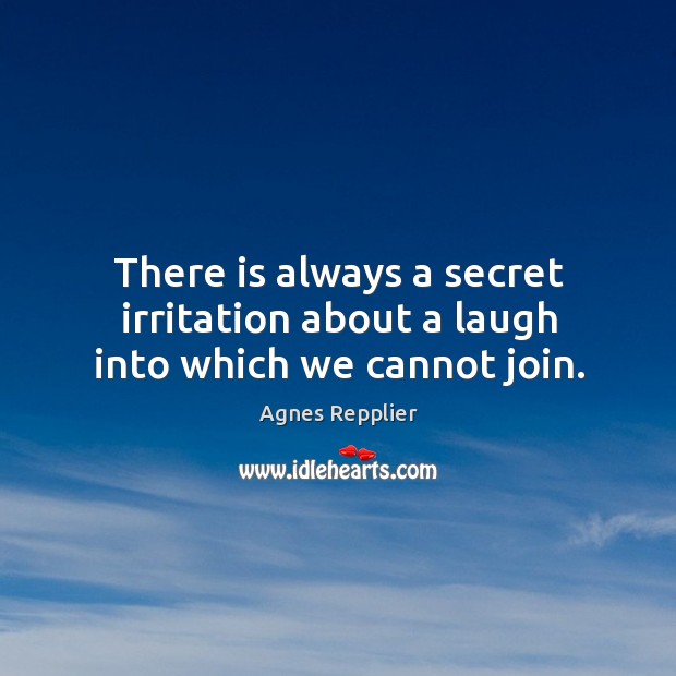 There is always a secret irritation about a laugh into which we cannot join. Agnes Repplier Picture Quote