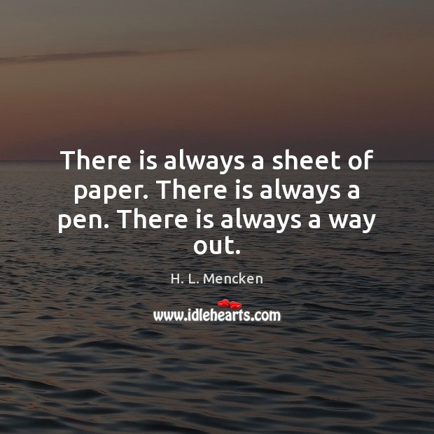 There is always a sheet of paper. There is always a pen. There is always a way out. H. L. Mencken Picture Quote
