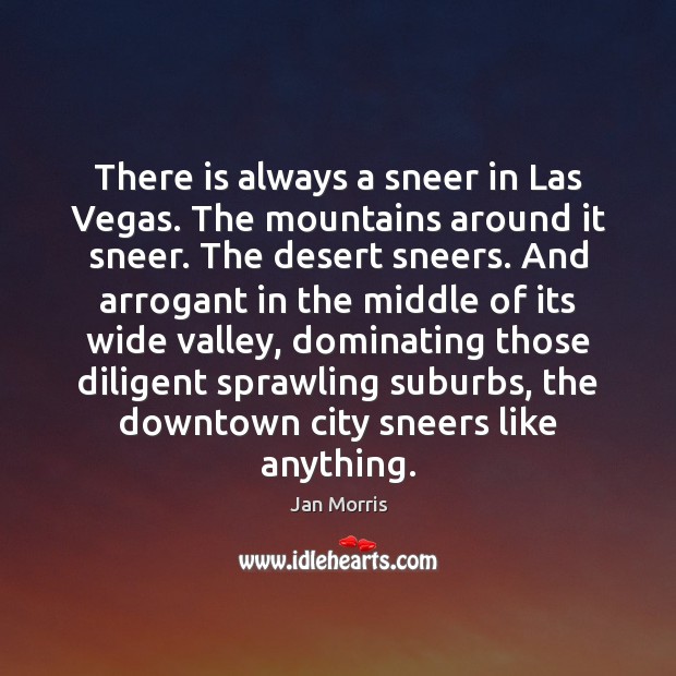 There is always a sneer in Las Vegas. The mountains around it Jan Morris Picture Quote