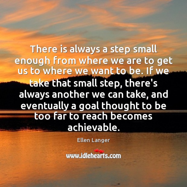 There is always a step small enough from where we are to Ellen Langer Picture Quote