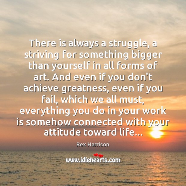 There is always a struggle, a striving for something bigger than yourself Rex Harrison Picture Quote