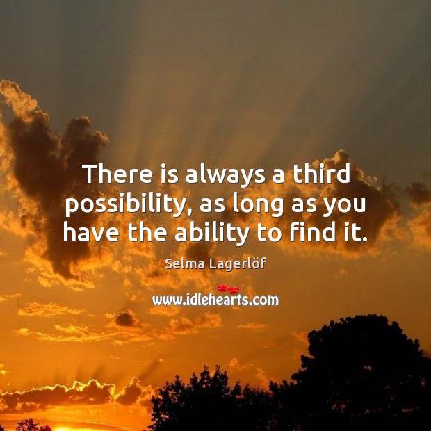 There is always a third possibility, as long as you have the ability to find it. Selma Lagerlöf Picture Quote