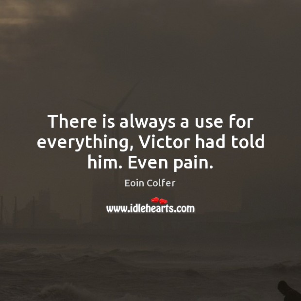 There is always a use for everything, Victor had told him. Even pain. Eoin Colfer Picture Quote