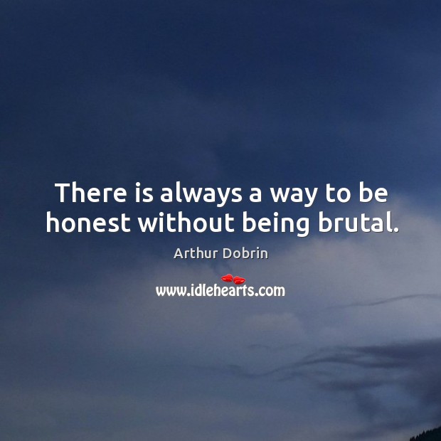 There is always a way to be honest without being brutal. Arthur Dobrin Picture Quote