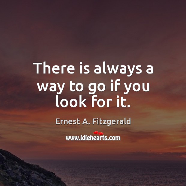 There is always a way to go if you look for it. Ernest A. Fitzgerald Picture Quote