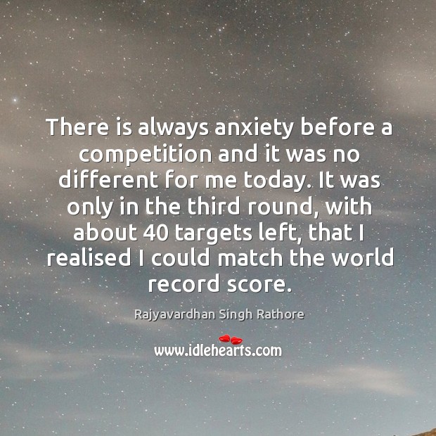 There is always anxiety before a competition and it was no different for me today. Rajyavardhan Singh Rathore Picture Quote