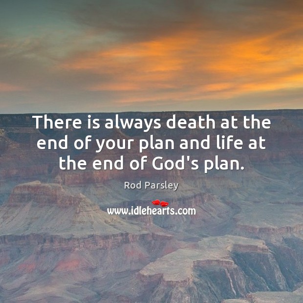 There is always death at the end of your plan and life at the end of God’s plan. Image