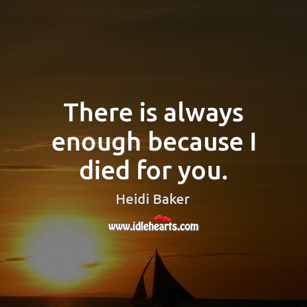 There is always enough because I died for you. Heidi Baker Picture Quote