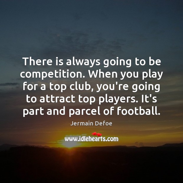 There is always going to be competition. When you play for a Football Quotes Image