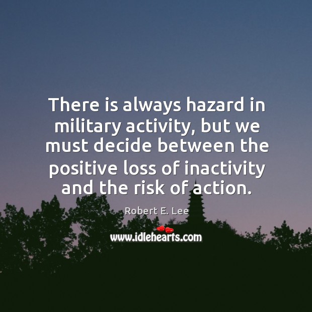 There is always hazard in military activity, but we must decide between Robert E. Lee Picture Quote