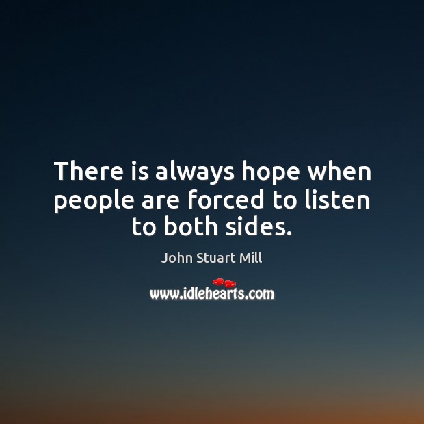There is always hope when people are forced to listen to both sides. John Stuart Mill Picture Quote