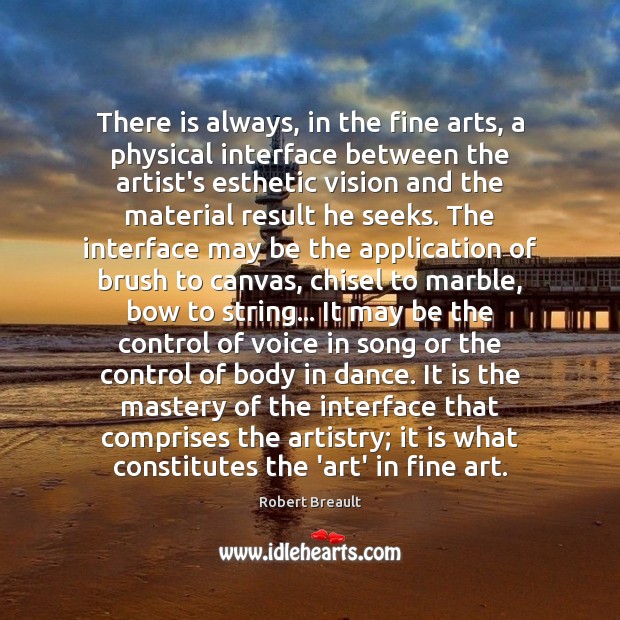 There is always, in the fine arts, a physical interface between the 