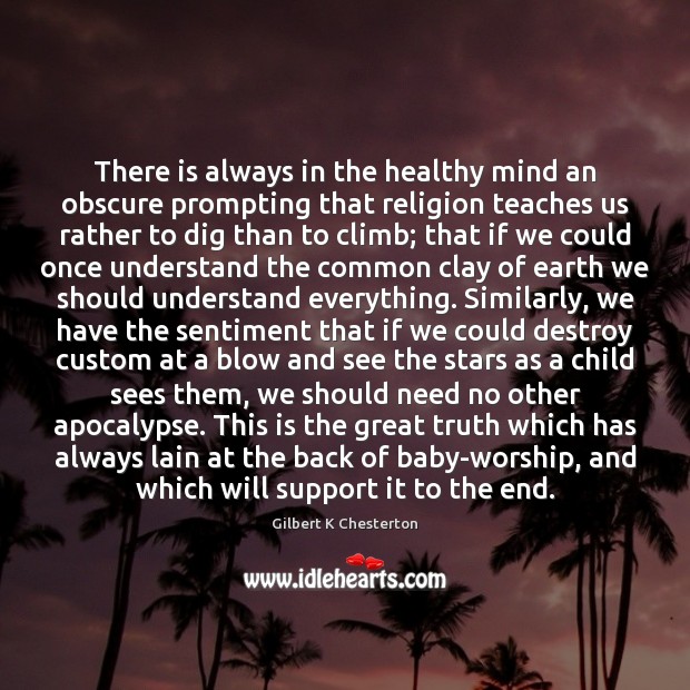 There is always in the healthy mind an obscure prompting that religion Gilbert K Chesterton Picture Quote