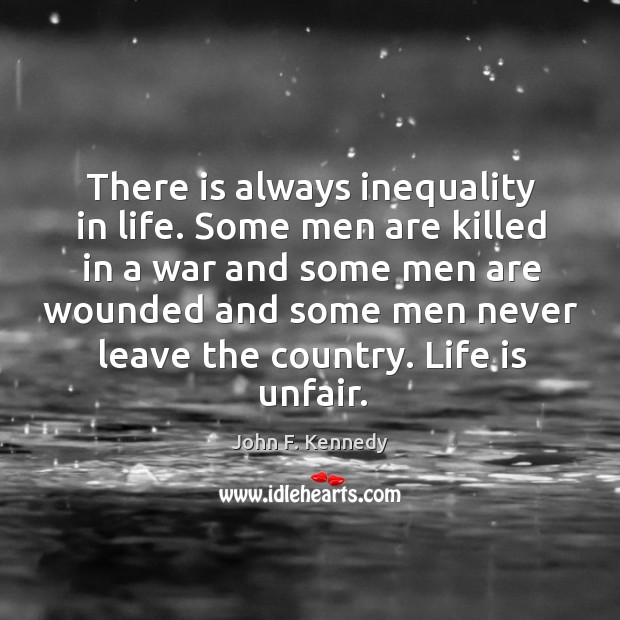 There is always inequality in life. Some men are killed in a war John F. Kennedy Picture Quote