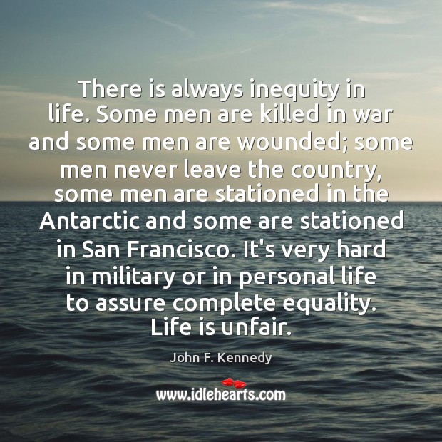 There is always inequity in life. Some men are killed in war John F. Kennedy Picture Quote