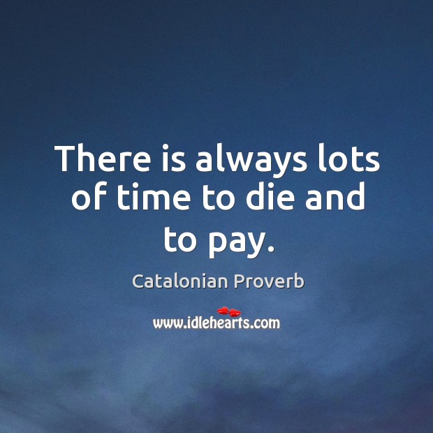 There is always lots of time to die and to pay. Catalonian Proverbs Image
