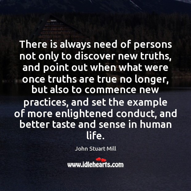 There is always need of persons not only to discover new truths, John Stuart Mill Picture Quote