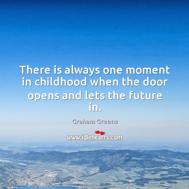 There is always one moment in childhood when the door opens and lets the future in. Graham Greene Picture Quote