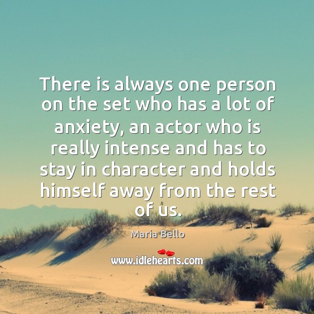 There is always one person on the set who has a lot of anxiety, an actor who is really Maria Bello Picture Quote