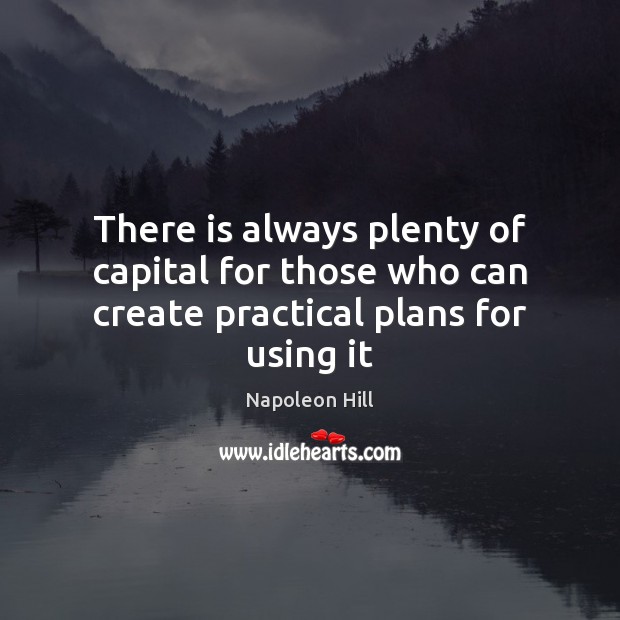 There is always plenty of capital for those who can create practical plans for using it Napoleon Hill Picture Quote