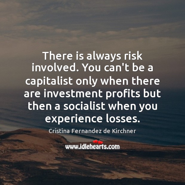 There is always risk involved. You can’t be a capitalist only when Investment Quotes Image