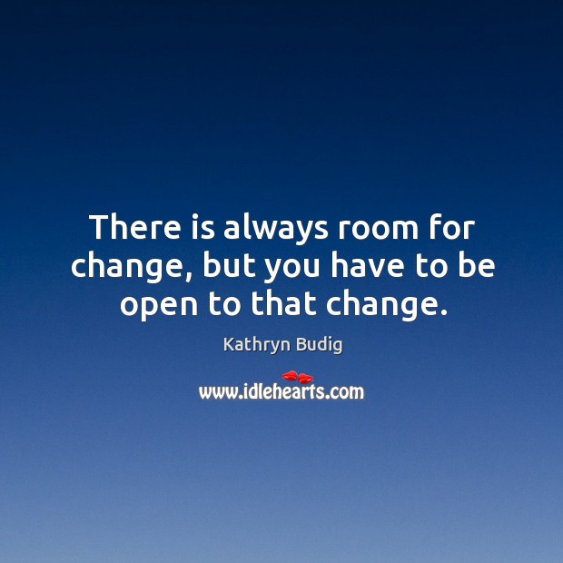 There is always room for change, but you have to be open to that change. Kathryn Budig Picture Quote