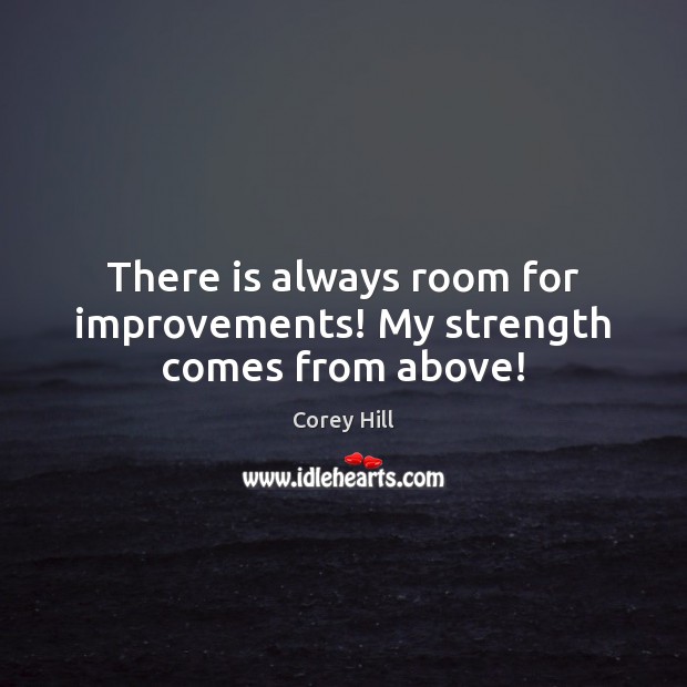 There is always room for improvements! My strength comes from above! Corey Hill Picture Quote
