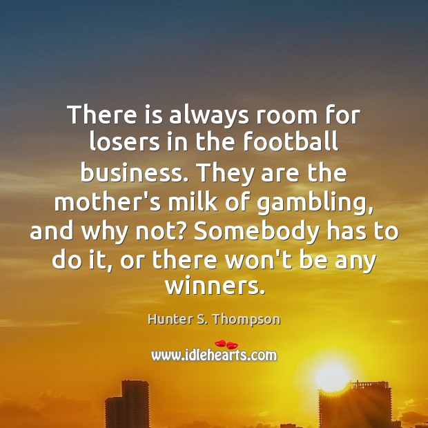 There is always room for losers in the football business. They are Hunter S. Thompson Picture Quote