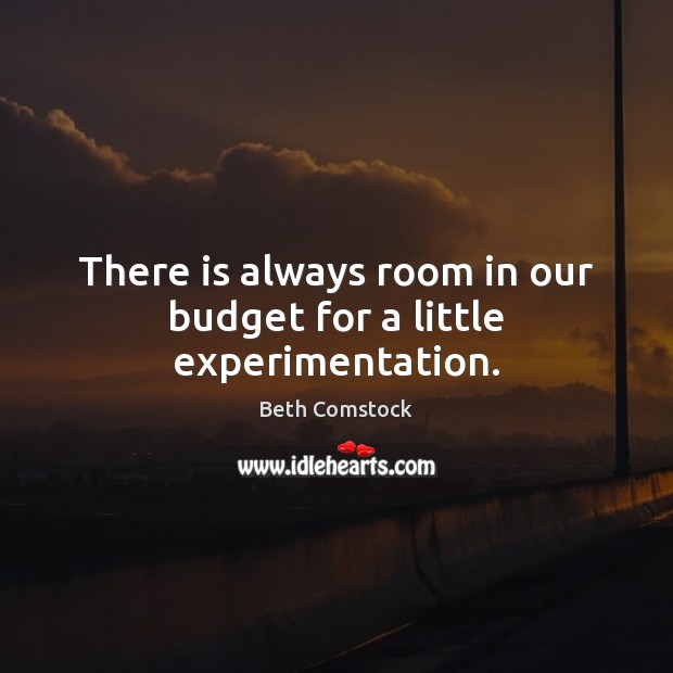 There is always room in our budget for a little experimentation. Beth Comstock Picture Quote