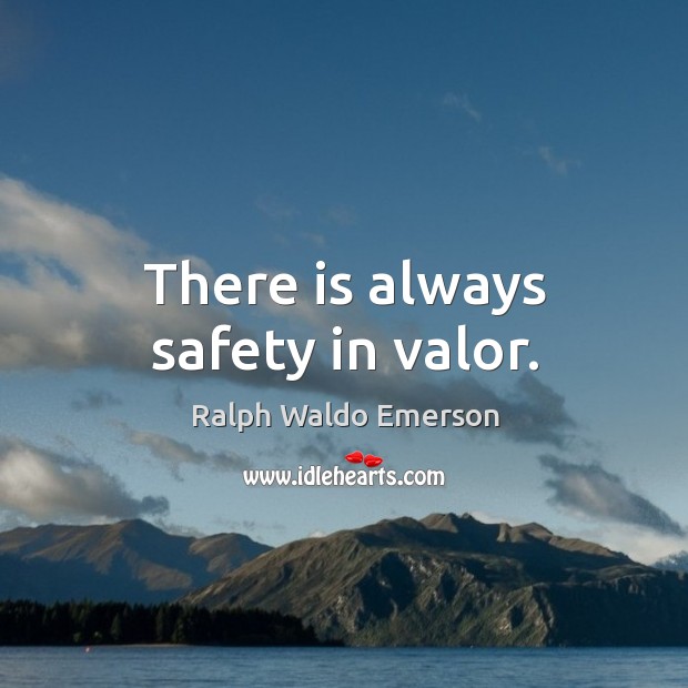 There is always safety in valor. Ralph Waldo Emerson Picture Quote