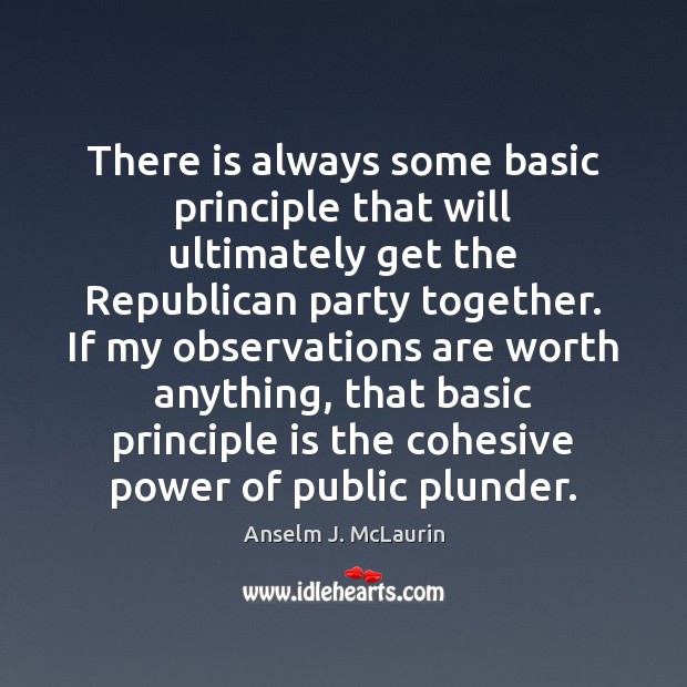 There is always some basic principle that will ultimately get the Republican Anselm J. McLaurin Picture Quote