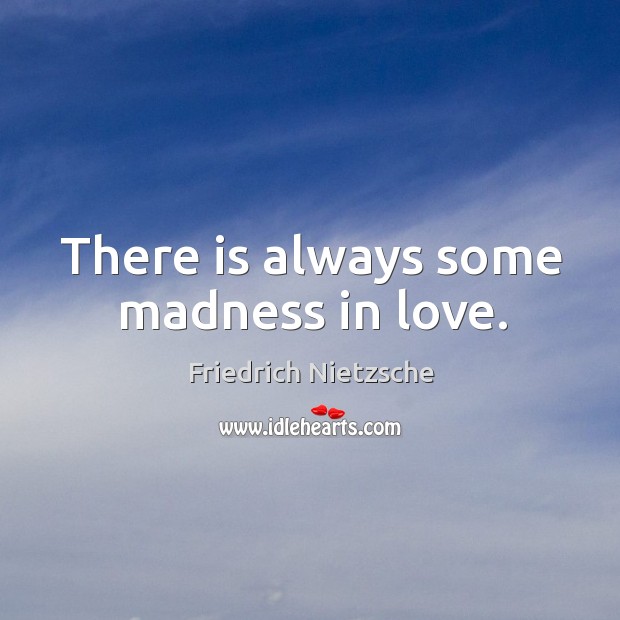 There is always some madness in love. Image