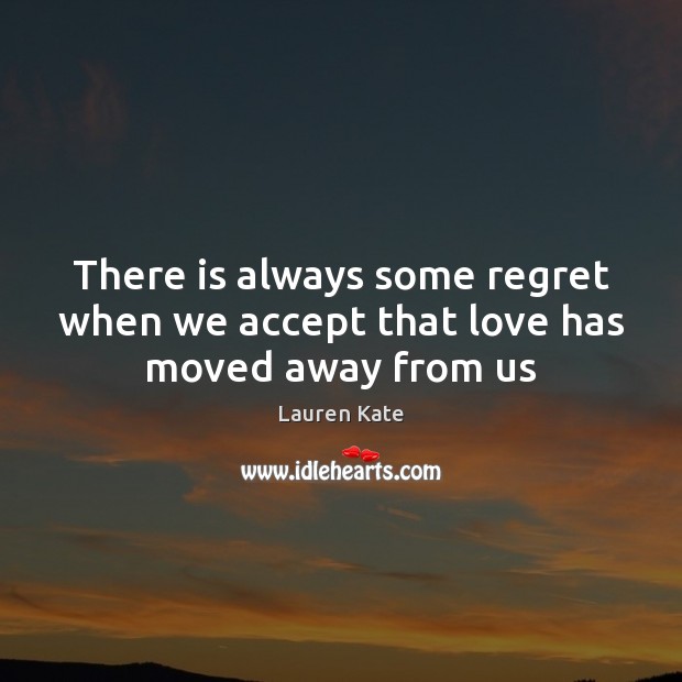 There is always some regret when we accept that love has moved away from us Lauren Kate Picture Quote