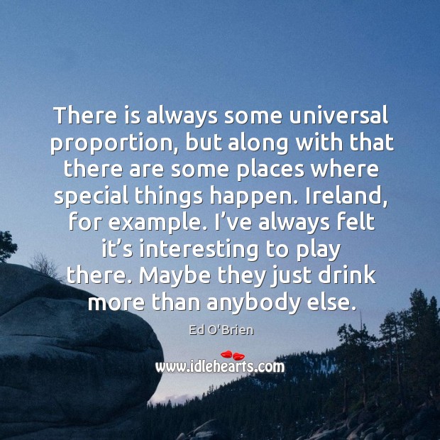 There is always some universal proportion, but along with that there are some places Ed O’Brien Picture Quote