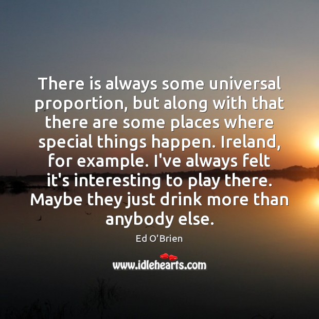 There is always some universal proportion, but along with that there are Ed O’Brien Picture Quote