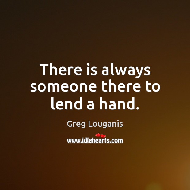 There is always someone there to lend a hand. Greg Louganis Picture Quote
